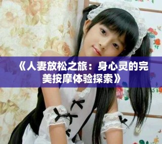 《人妻放松之旅：身心灵的完美按摩体验探索》