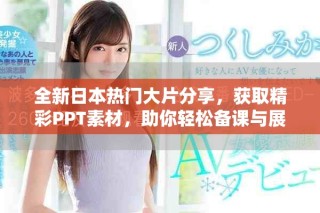 全新日本热门大片分享，获取精彩PPT素材，助你轻松备课与展示