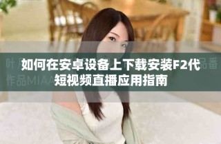 如何在安卓设备上下载安装F2代短视频直播应用指南