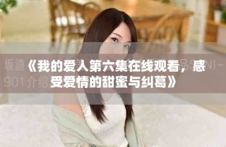 《我的爱人第六集在线观看，感受爱情的甜蜜与纠葛》
