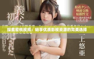 探索密桃视频：畅享优质影视资源的完美选择