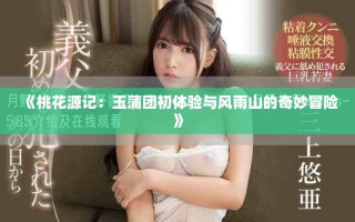《桃花源记：玉蒲团初体验与风雨山的奇妙冒险》