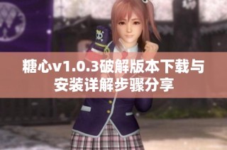 糖心v1.0.3破解版本下载与安装详解步骤分享