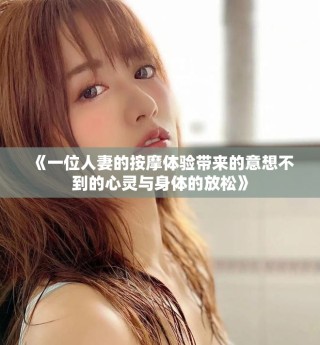 《一位人妻的按摩体验带来的意想不到的心灵与身体的放松》