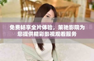 免费畅享全片体验，策驰影院为您提供精彩影视观看服务