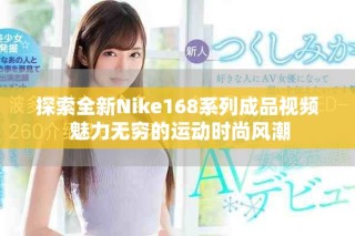 探索全新Nike168系列成品视频 魅力无穷的运动时尚风潮