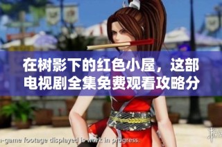 在树影下的红色小屋，这部电视剧全集免费观看攻略分享
