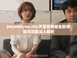 jmcomicron.mic天堂官网版全新体验与功能深入解析