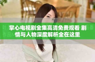 掌心电视剧全集高清免费观看 剧情与人物深度解析全在这里
