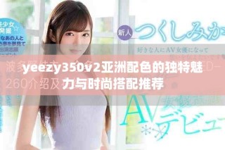 yeezy350v2亚洲配色的独特魅力与时尚搭配推荐