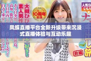 凤蝶直播平台全新升级带来沉浸式直播体验与互动乐趣