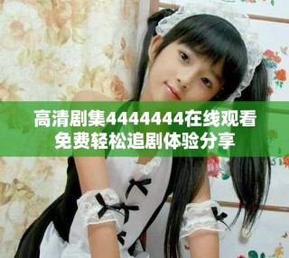 高清剧集4444444在线观看免费轻松追剧体验分享