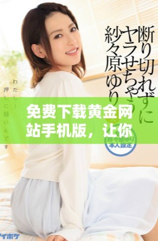 免费下载黄金网站手机版，让你随时掌握黄金行情信息