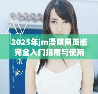 2025年jm漫画网页版完全入门指南与使用技巧分享