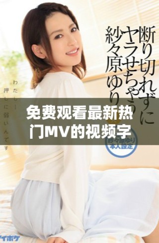 免费观看最新热门MV的视频字幕内容探秘与分享