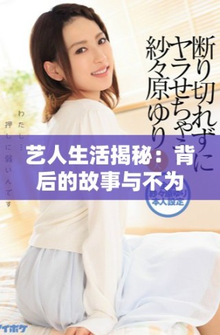 艺人生活揭秘：背后的故事与不为人知的奋斗历程