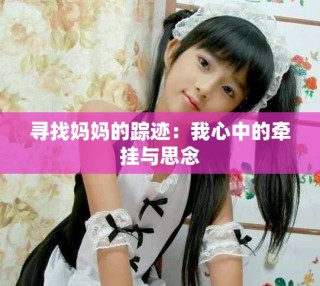 寻找妈妈的踪迹：我心中的牵挂与思念