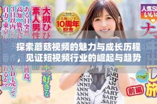 探索蘑菇视频的魅力与成长历程，见证短视频行业的崛起与趋势