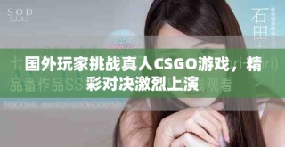 国外玩家挑战真人CSGO游戏，精彩对决激烈上演