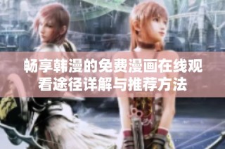 畅享韩漫的免费漫画在线观看途径详解与推荐方法