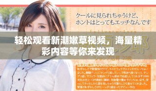 轻松观看新潮嫩草视频，海量精彩内容等你来发现