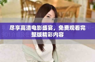 尽享高清电影盛宴，免费观看完整版精彩内容