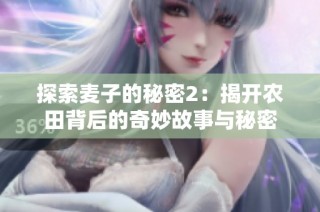 探索麦子的秘密2：揭开农田背后的奇妙故事与秘密