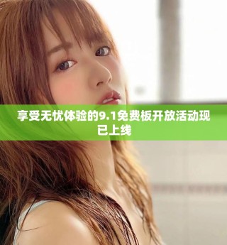 享受无忧体验的9.1免费板开放活动现已上线