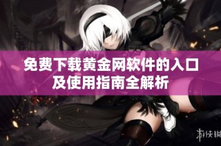 免费下载黄金网软件的入口及使用指南全解析