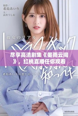 尽享高清剧集《墨雨云间》，红桃直播任你观看