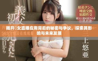 揭开祼女直播应用背后的秘密与争议，探索其影响与未来发展
