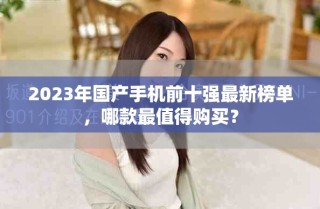 2023年国产手机前十强最新榜单，哪款最值得购买？