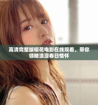高清完整版樱花电影在线观看，带你领略浪漫春日情怀