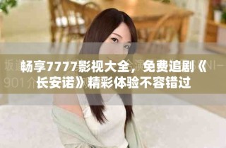 畅享7777影视大全，免费追剧《长安诺》精彩体验不容错过