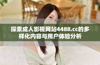探索成人影视网站4488.cc的多样化内容与用户体验分析