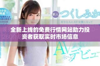 全新上线的免费行情网站助力投资者获取实时市场信息