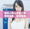 激烈人狗大战第六部震撼来袭，免费观看正版抢先体验！