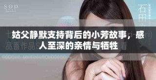 姑父静默支持背后的小芳故事，感人至深的亲情与牺牲