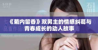《菊内留香》双男主的情感纠葛与青春成长的动人故事