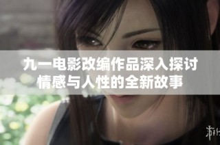 九一电影改编作品深入探讨情感与人性的全新故事