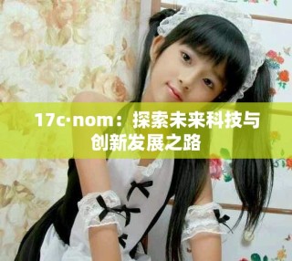 17c·nom：探索未来科技与创新发展之路