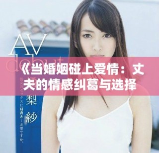 《当婚姻碰上爱情：丈夫的情感纠葛与选择之路》