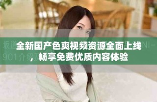 全新国产色爽视频资源全面上线，畅享免费优质内容体验