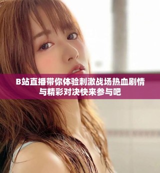 B站直播带你体验刺激战场热血剧情与精彩对决快来参与吧