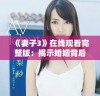 《妻子3》在线观看完整版：揭示婚姻背后的秘密与挑战
