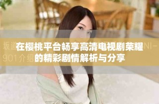 在樱桃平台畅享高清电视剧荣耀的精彩剧情解析与分享