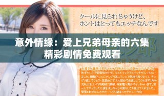 意外情缘：爱上兄弟母亲的六集精彩剧情免费观看