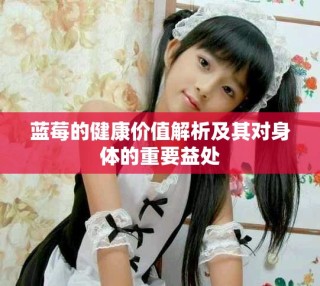 蓝莓的健康价值解析及其对身体的重要益处