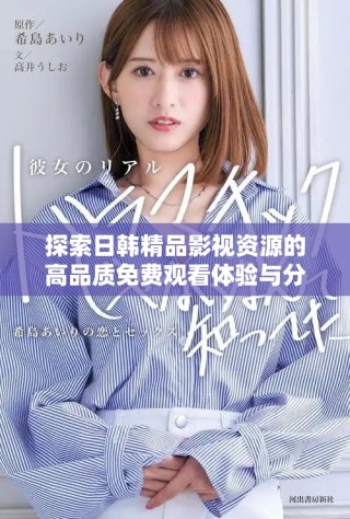 探索日韩精品影视资源的高品质免费观看体验与分享