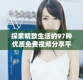 探索精致生活的97种优质免费视频分享平台推荐
